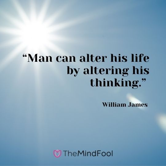 “Man can alter his life by altering his thinking.” – William James