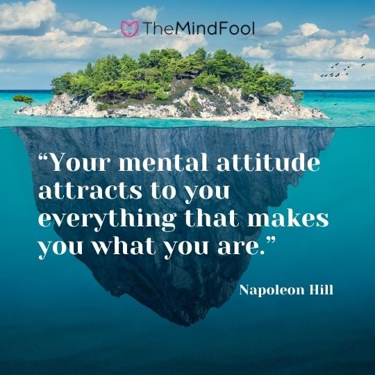 “Your mental attitude attracts to you everything that makes you what you are.” – Napoleon Hill