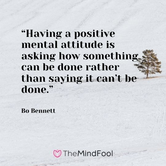 “Having a positive mental attitude is asking how something can be done rather than saying it can’t be done.” – Bo Bennett