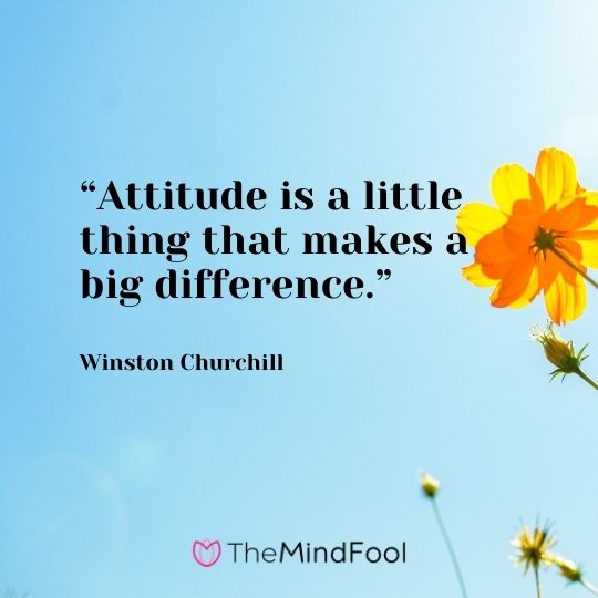 “Attitude is a little thing that makes a big difference.” – Winston Churchill