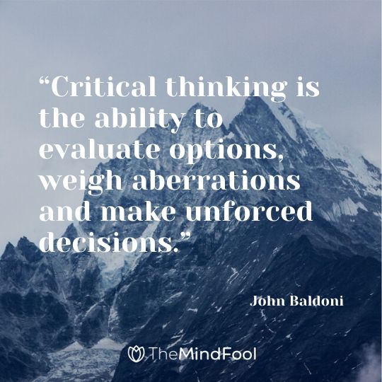 “Critical thinking is the ability to evaluate options, weigh aberrations and make unforced decisions.” - John Baldoni