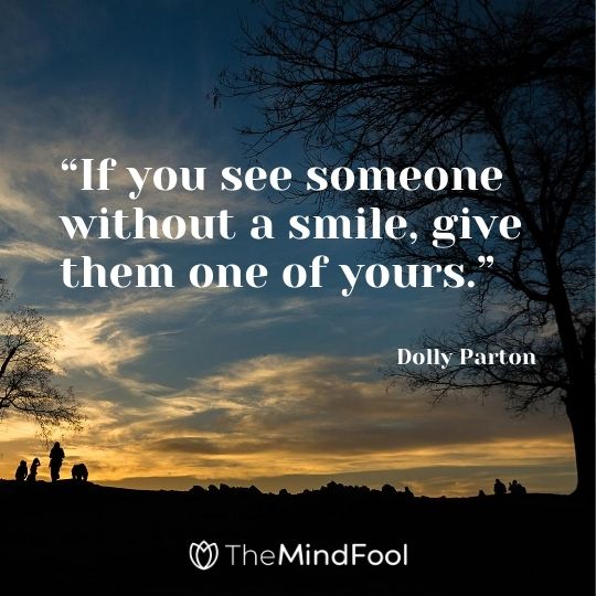 “If you see someone without a smile, give them one of yours.” – Dolly Parton
