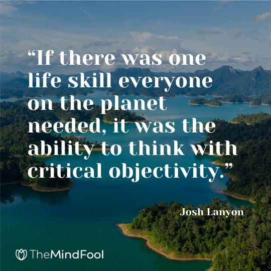 “If there was one life skill everyone on the planet needed, it was the ability to think with critical objectivity.” - Josh Lanyon