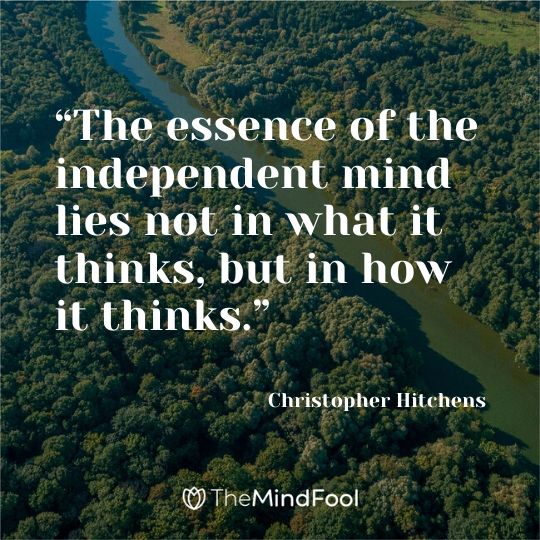 “The essence of the independent mind lies not in what it thinks, but in how it thinks.” - Christopher Hitchens