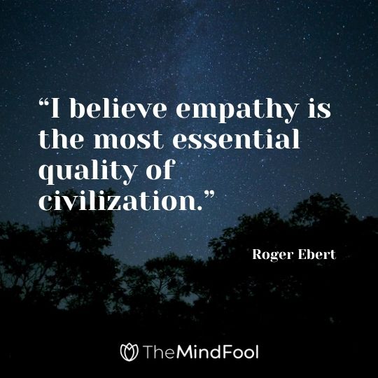 “I believe empathy is the most essential quality of civilization.” — Roger Ebert