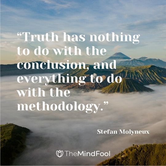 “Truth has nothing to do with the conclusion, and everything to do with the methodology.” - Stefan Molyneux