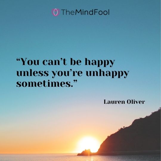 “You can’t be happy unless you’re unhappy sometimes.”– Lauren Oliver