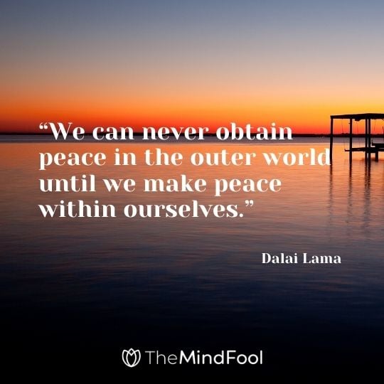 “We can never obtain peace in the outer world until we make peace within ourselves.“ – Dalai Lama