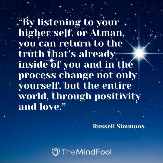 “By listening to your higher self, or Atman, you can return to the truth that’s already inside of you and in the process change not only yourself, but the entire world, through positivity and love.” – Russell Simmons