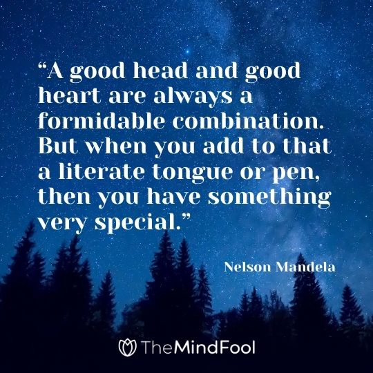 “A good head and good heart are always a formidable combination. But when you add to that a literate tongue or pen, then you have something very special.” ― Nelson Mandela