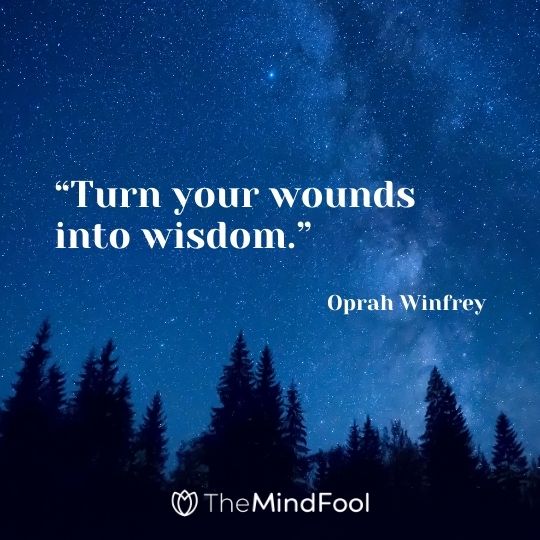 “Turn your wounds into wisdom.” – Oprah Winfrey