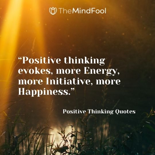 “Positive thinking evokes, more Energy, more Initiative, more Happiness.” – Positive Thinking Quotes
