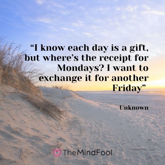 “I know each day is a gift, but where’s the receipt for Mondays? I want to exchange it for another Friday” – Unknowns