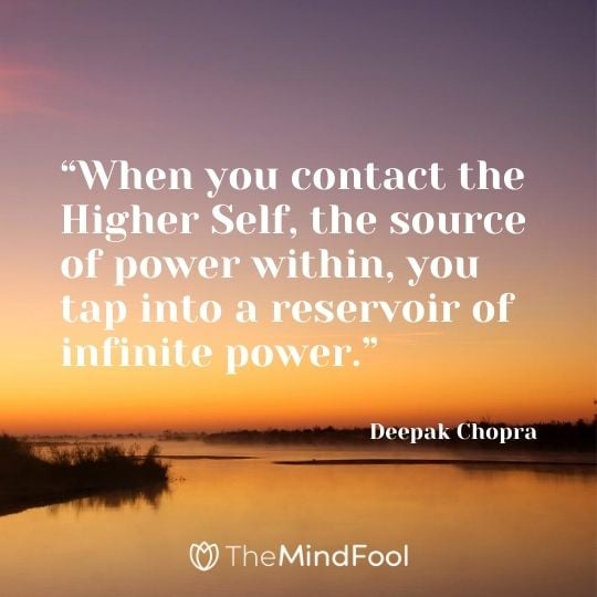 “When you contact the Higher Self, the source of power within, you tap into a reservoir of infinite power.” – Deepak Chopra