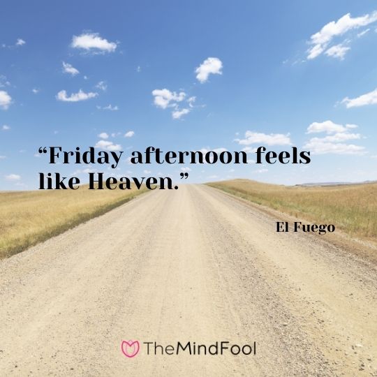 “Friday afternoon feels like Heaven.” – El Fuego