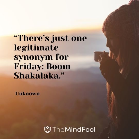 “There’s just one legitimate synonym for Friday: Boom Shakalaka.” – Unknown