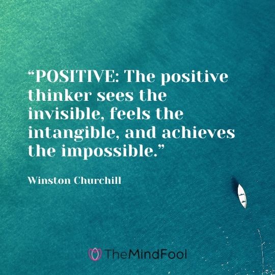 “POSITIVE: The positive thinker sees the invisible, feels the intangible, and achieves the impossible.” – Winston Churchill