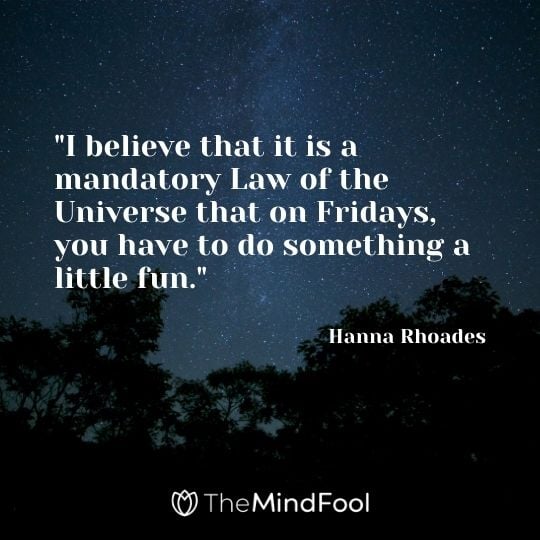 "I believe that it is a mandatory Law of the Universe that on Fridays, you have to do something a little fun." — Hanna Rhoades