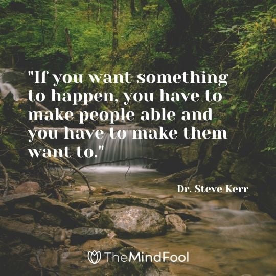 "If you want something to happen, you have to make people able and you have to make them want to."- Dr. Steve Kerr