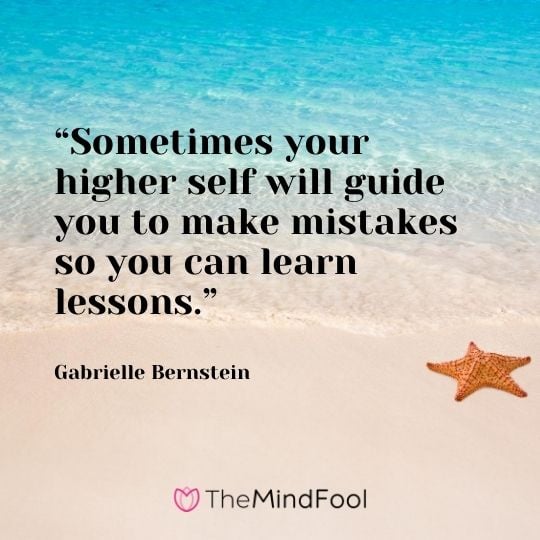 “Sometimes your higher self will guide you to make mistakes so you can learn lessons.” – Gabrielle Bernstein