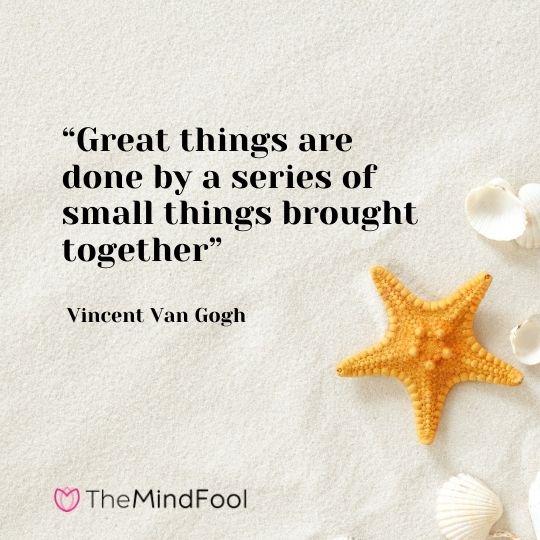 “Great things are done by a series of small things brought together” – Vincent Van Gogh