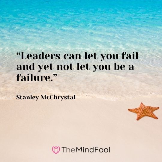 “Leaders can let you fail and yet not let you be a failure.” – Stanley McChrystal