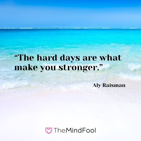 “The hard days are what make you stronger.” – Aly Raisman