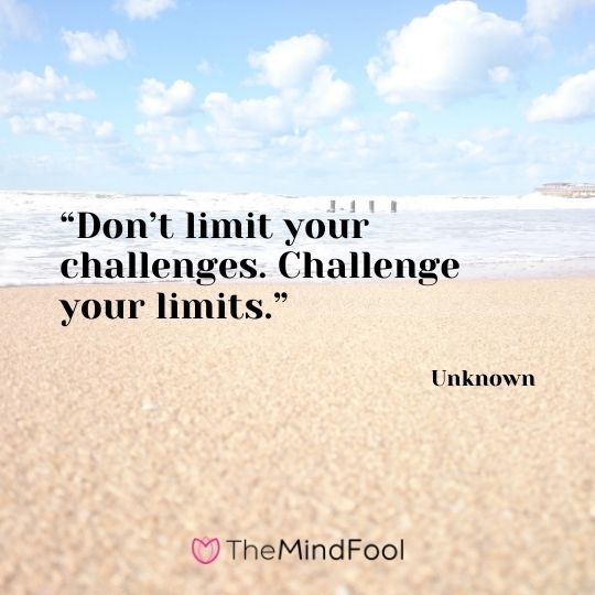 “Don’t limit your challenges. Challenge your limits.” – Unknown