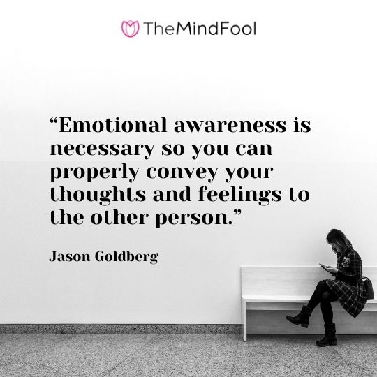 “Emotional awareness is necessary so you can properly convey your thoughts and feelings to the other person.”-Jason Goldberg