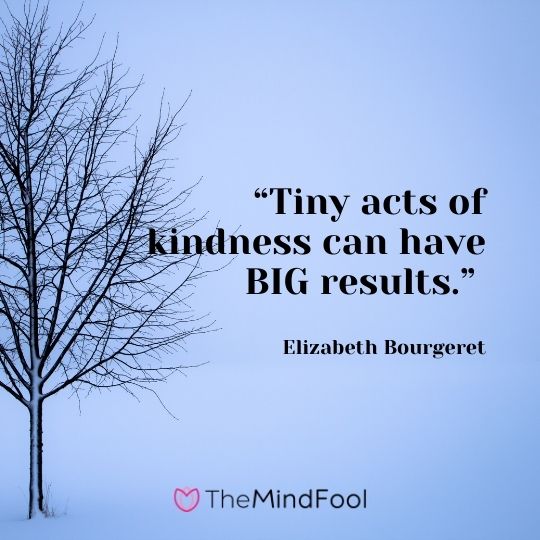 “Tiny acts of kindness can have BIG results.” ― Elizabeth Bourgeret