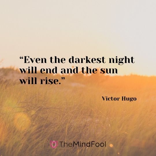 “Even the darkest night will end and the sun will rise.” – Victor Hugo