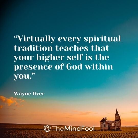 “Virtually every spiritual tradition teaches that your higher self is the presence of God within you.” – Wayne Dyer