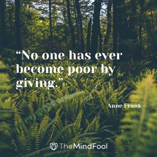 “No one has ever become poor by giving.” ― Anne Frank