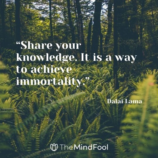 “Share your knowledge. It is a way to achieve immortality.” – Dalai Lama