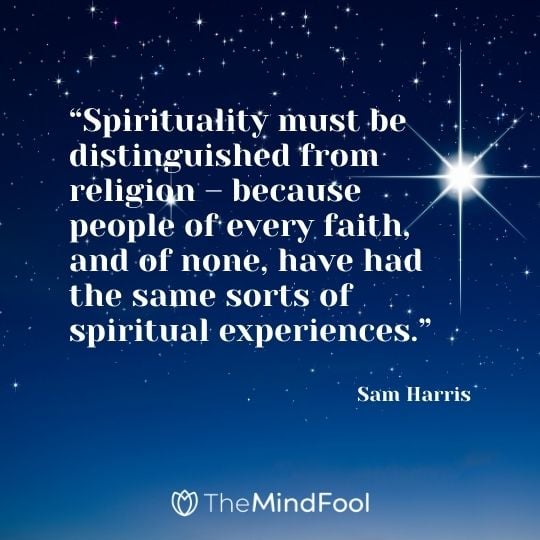 “Spirituality must be distinguished from religion – because people of every faith, and of none, have had the same sorts of spiritual experiences.“ – Sam Harris