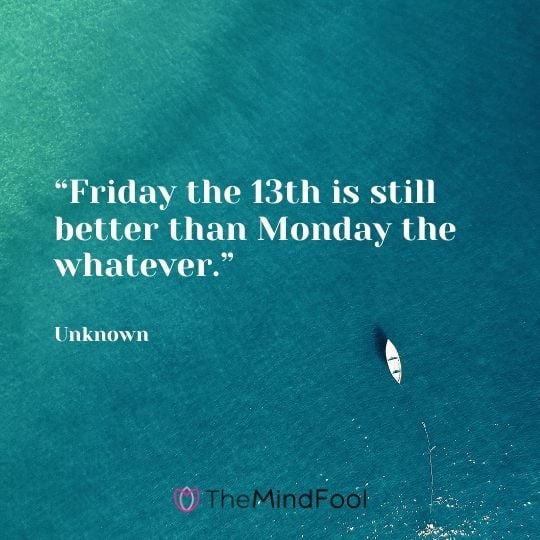 “Friday the 13th is still better than Monday the whatever.” – Unknown