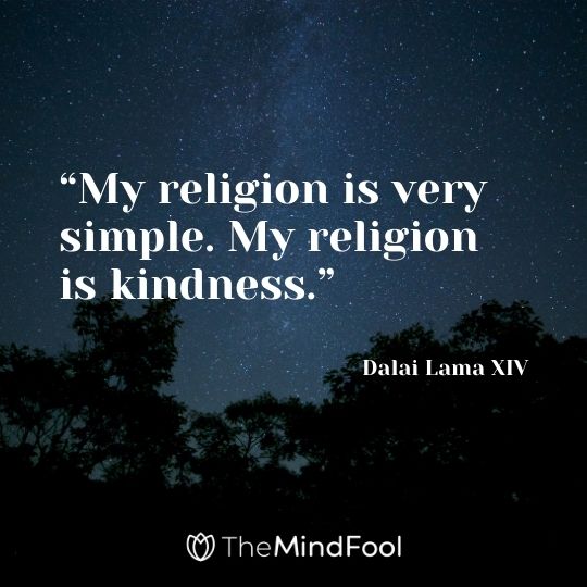 “My religion is very simple. My religion is kindness.” ― Dalai Lama XIV