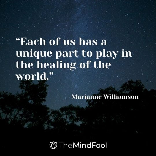 “Each of us has a unique part to play in the healing of the world.” – Marianne Williamson