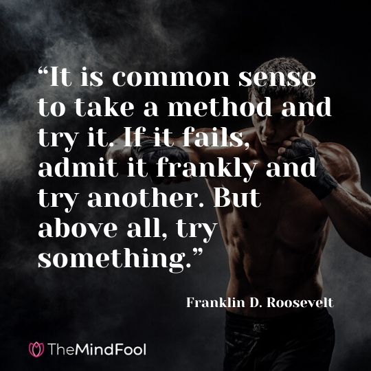 “It is common sense to take a method and try it. If it fails, admit it frankly and try another. But above all, try something.” —Franklin D. Roosevelt