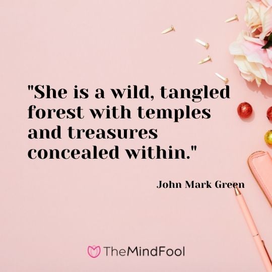 "She is a wild, tangled forest with temples and treasures concealed within." - John Mark Green