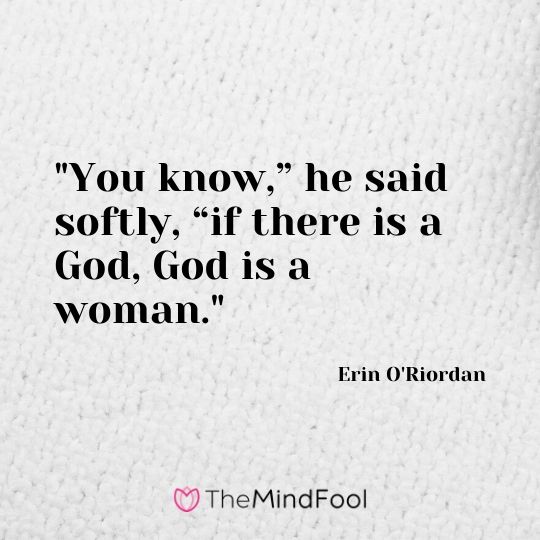 "You know,” he said softly, “if there is a God, God is a woman." - Erin O'Riordan