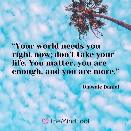 “Your world needs you right now; don’t take your life. You matter, you are enough, and you are more.” – Olawale Daniel