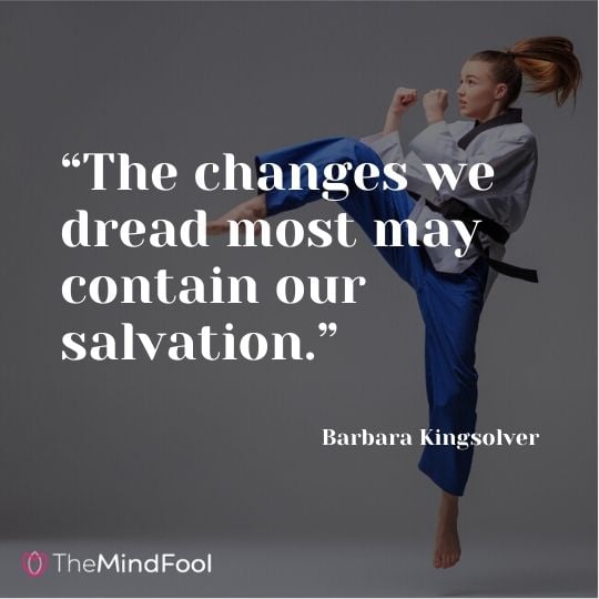 “The changes we dread most may contain our salvation.” – Barbara Kingsolver