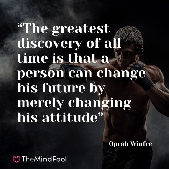 “The greatest discovery of all time is that a person can change his future by merely changing his attitude” - Oprah Winfrey