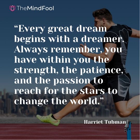 “Every great dream begins with a dreamer. Always remember, you have within you the strength, the patience, and the passion to reach for the stars to change the world.” - Harriet Tubman