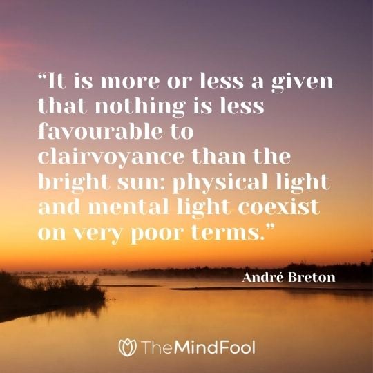 “It is more or less a given that nothing is less favourable to clairvoyance than the bright sun: physical light and mental light coexist on very poor terms.” – André Breton