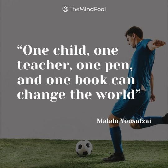 “One child, one teacher, one pen, and one book can change the world” - Malala Yousafzai