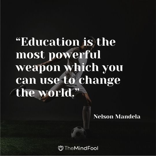 “Education is the most powerful weapon which you can use to change the world.” - Nelson Mandela