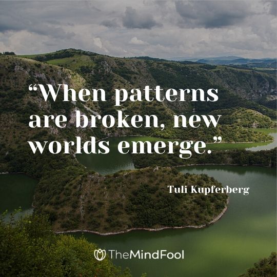 “When patterns are broken, new worlds emerge.” —Tuli Kupferberg