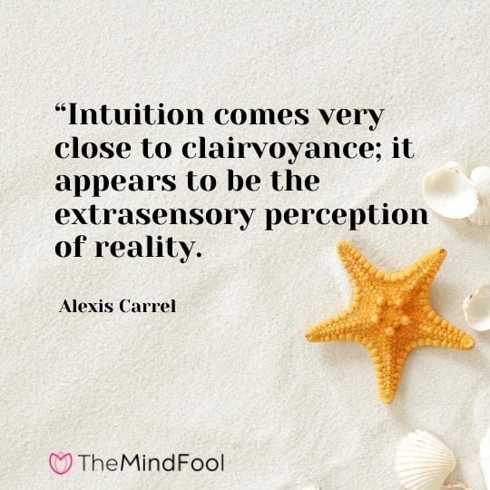 “Intuition comes very close to clairvoyance; it appears to be the extrasensory perception of reality. ― Alexis Carrel